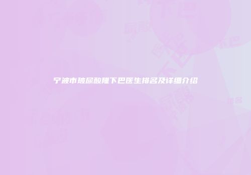 宁波市玻尿酸隆下巴医生排名及详细介绍
