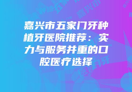嘉兴市五家门牙种植牙医院推荐：实力与服务并重的口腔医疗选择