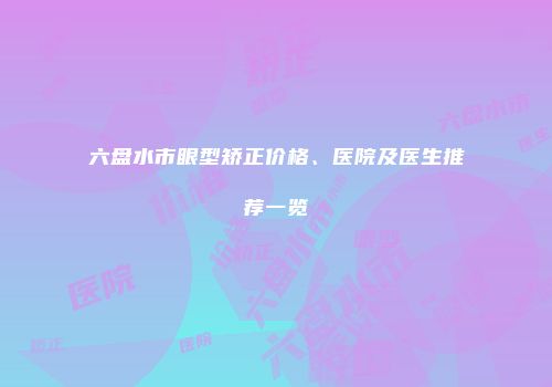 六盘水市眼型矫正价格、医院及医生推荐一览