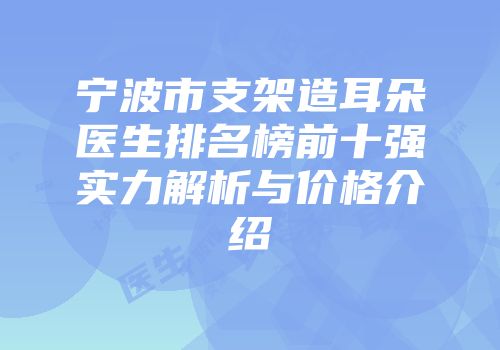 宁波市支架造耳朵医生排名榜前十强实力解析与价格介绍
