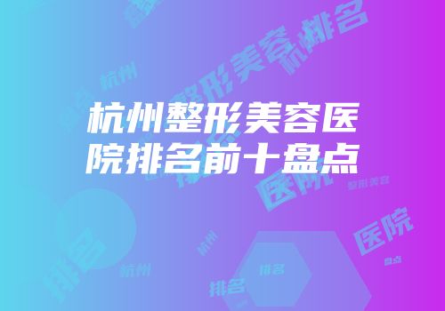 杭州整形美容医院排名前十盘点
