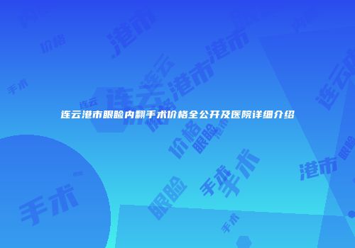 连云港市眼睑内翻手术价格全公开及医院详细介绍