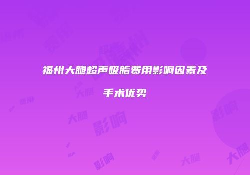 福州大腿超声吸脂费用影响因素及手术优势