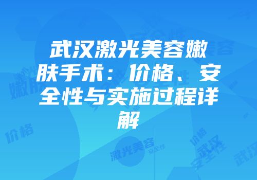 武汉激光美容嫩肤手术：价格、安全性与实施过程详解