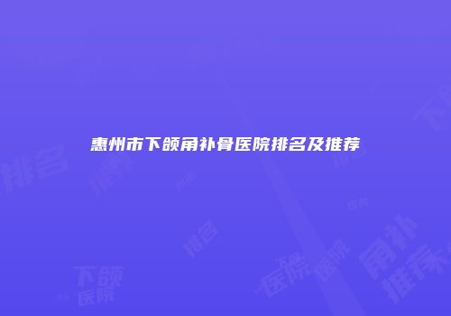 惠州市下颌角补骨医院排名及推荐