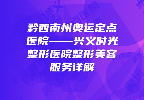黔西南州奥运定点医院——兴义时光整形医院整形美容服务详解