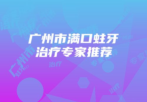 广州市满口蛀牙治疗专家推荐