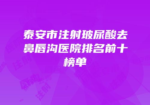 泰安市注射玻尿酸去鼻唇沟医院排名前十榜单