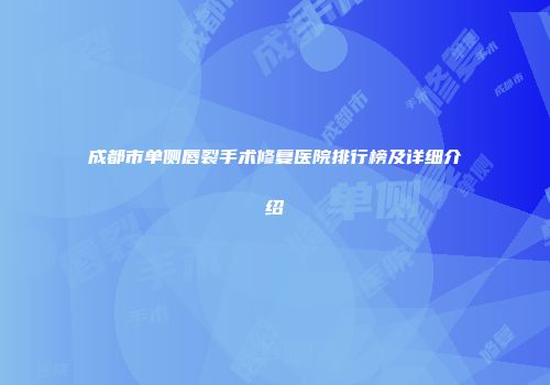成都市单侧唇裂手术修复医院排行榜及详细介绍