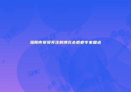 濮阳市爱贝芙注射填充去痘疤专家盘点