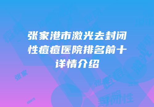 张家港市激光去封闭性痘痘医院排名前十详情介绍