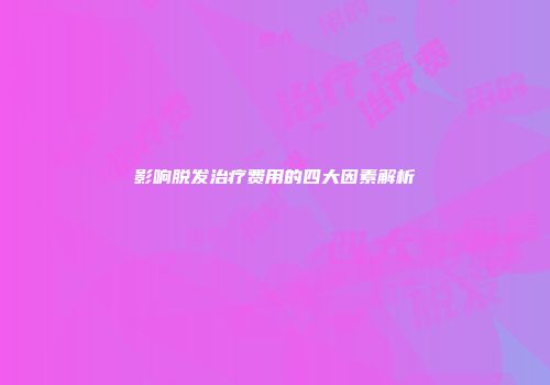 影响脱发治疗费用的四大因素解析
