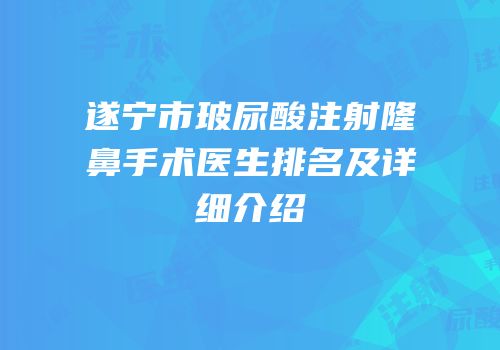 遂宁市玻尿酸注射隆鼻手术医生排名及详细介绍