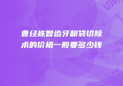 曹经栋智齿牙龈袋切除术的价格一般要多少钱