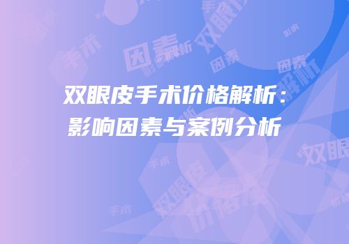 双眼皮手术价格解析：影响因素与案例分析