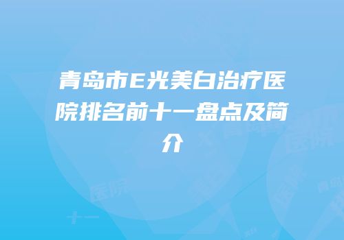 青岛市E光美白治疗医院排名前十一盘点及简介