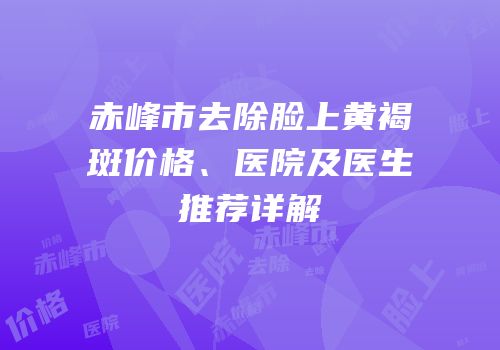 赤峰市去除脸上黄褐斑价格、医院及医生推荐详解