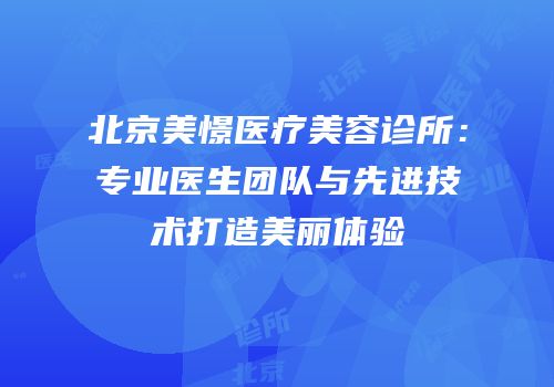 北京美憬医疗美容诊所：专业医生团队与先进技术打造美丽体验