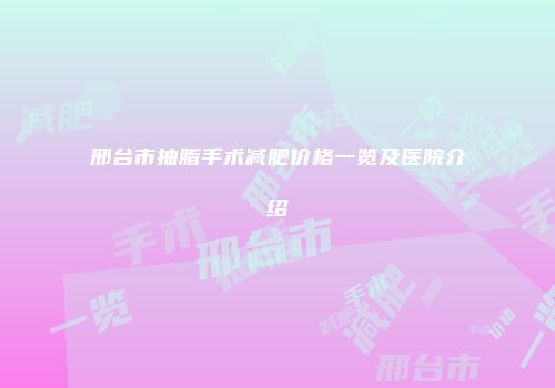 邢台市抽脂手术减肥价格一览及医院介绍