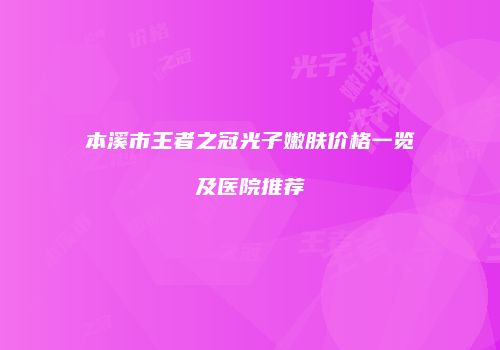 本溪市王者之冠光子嫩肤价格一览及医院推荐