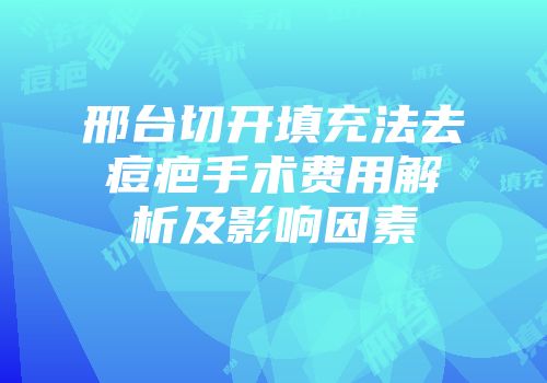 邢台切开填充法去痘疤手术费用解析及影响因素