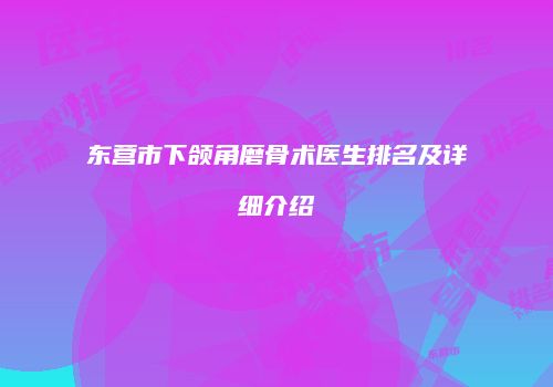 东营市下颌角磨骨术医生排名及详细介绍