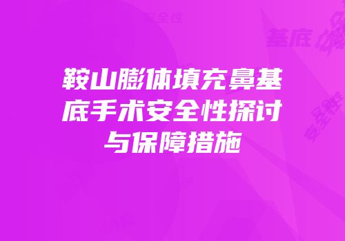 鞍山膨体填充鼻基底手术安全性探讨与保障措施