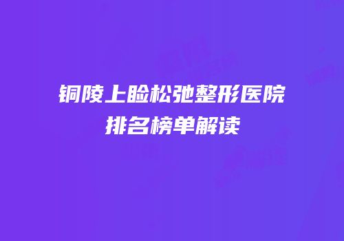 铜陵上睑松弛整形医院排名榜单解读