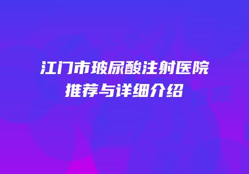 江门市玻尿酸注射医院推荐与详细介绍