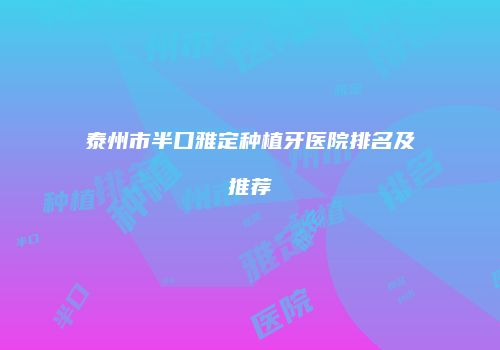 泰州市半口雅定种植牙医院排名及推荐