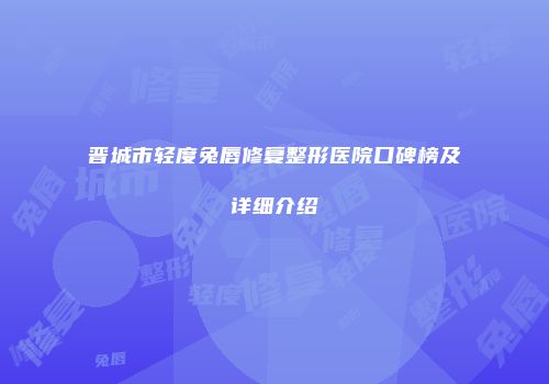 晋城市轻度兔唇修复整形医院口碑榜及详细介绍