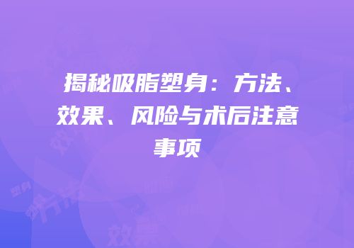 揭秘吸脂塑身：方法、效果、风险与术后注意事项