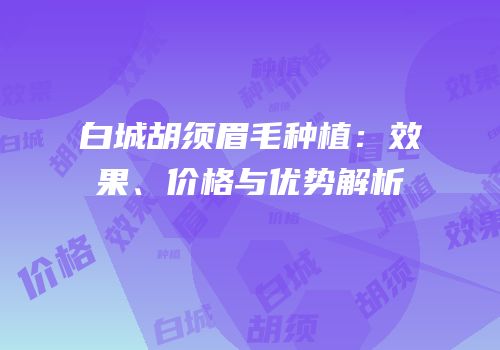 白城胡须眉毛种植：效果、价格与优势解析