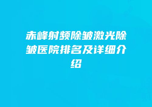 赤峰射频除皱激光除皱医院排名及详细介绍