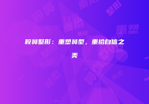 鞍鼻整形：重塑鼻型，重拾自信之美