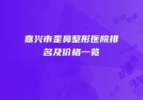 嘉兴市歪鼻整形医院排名及价格一览