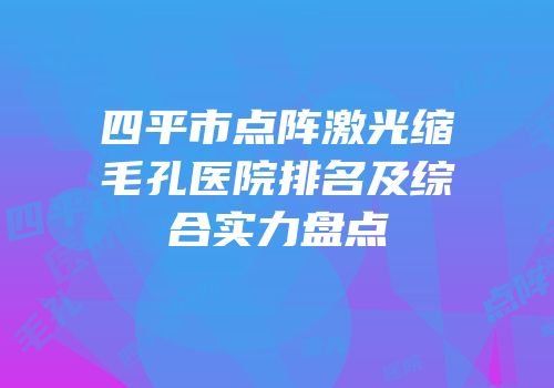 四平市点阵激光缩毛孔医院排名及综合实力盘点