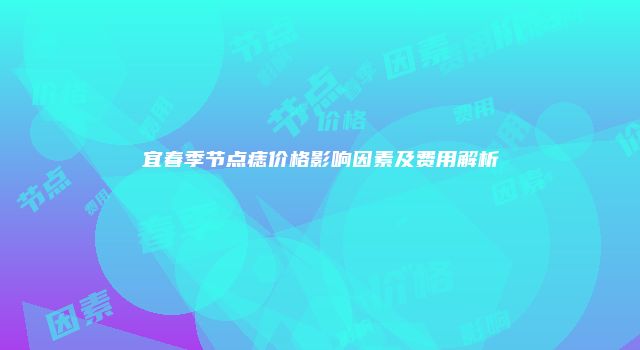 宜春季节点痣价格影响因素及费用解析