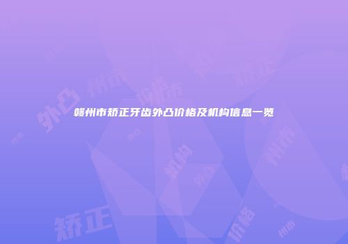 赣州市矫正牙齿外凸价格及机构信息一览