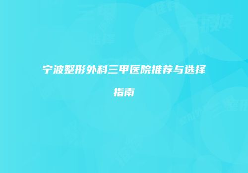 宁波整形外科三甲医院推荐与选择指南