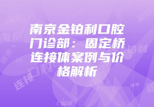 南京金铂利口腔门诊部：固定桥连接体案例与价格解析