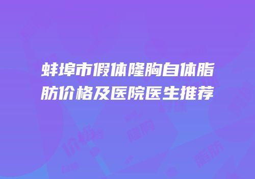 蚌埠市假体隆胸自体脂肪价格及医院医生推荐