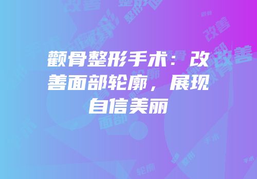 颧骨整形手术：改善面部轮廓，展现自信美丽