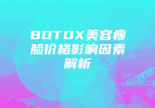 BOTOX美容瘦脸价格影响因素解析