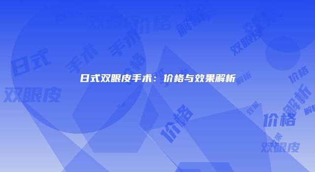 日式双眼皮手术：价格与效果解析