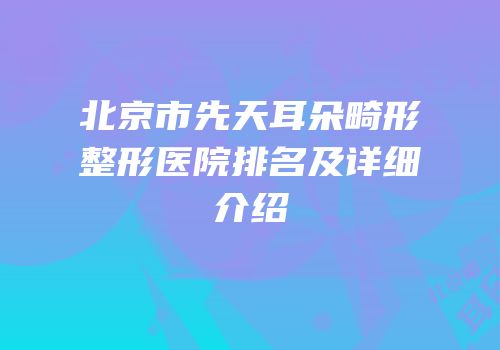 北京市先天耳朵畸形整形医院排名及详细介绍