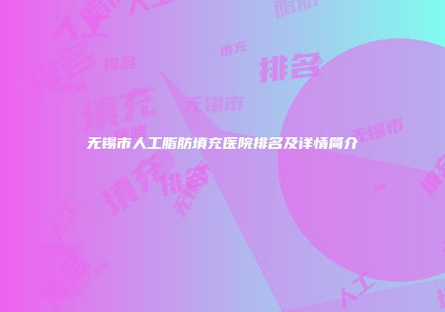 无锡市人工脂肪填充医院排名及详情简介