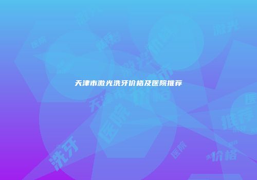 天津市激光洗牙价格及医院推荐