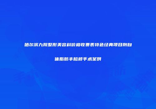 哈尔滨九院整形美容科价格收费表特色经典项目附自体脂肪丰脸颊手术案例