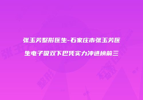 张玉芳整形医生-石家庄市张玉芳医生电子吸双下巴凭实力冲进榜前三